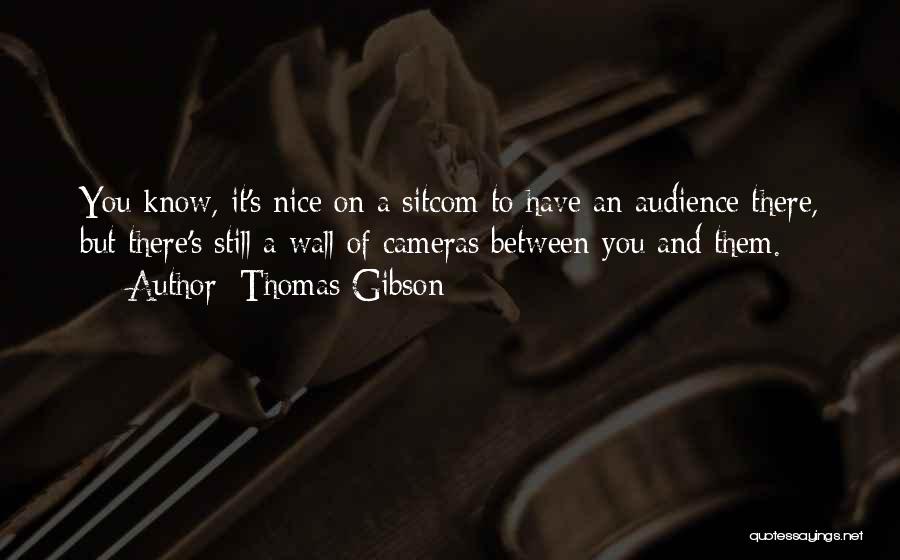 Thomas Gibson Quotes: You Know, It's Nice On A Sitcom To Have An Audience There, But There's Still A Wall Of Cameras Between