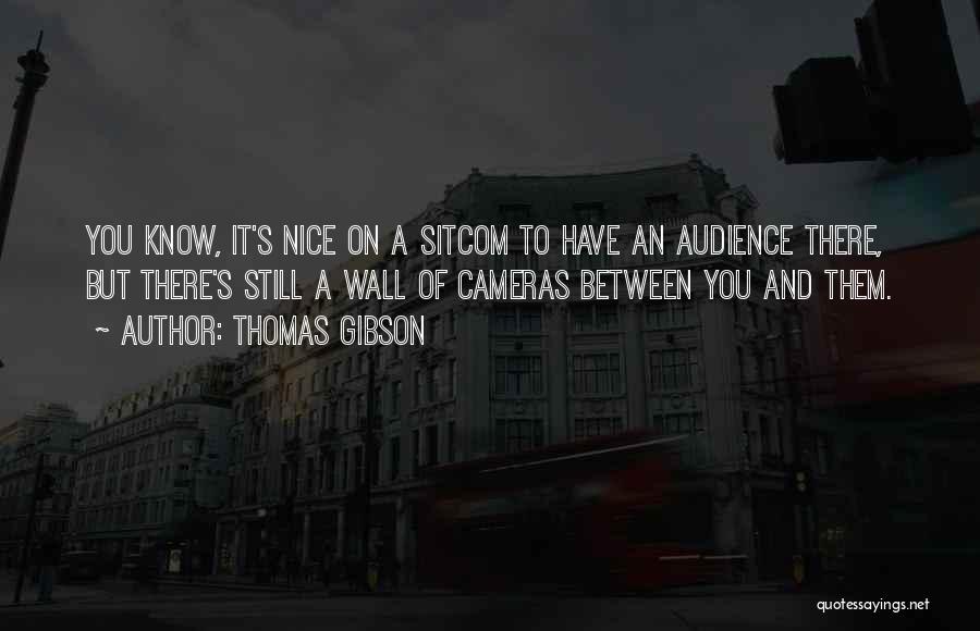 Thomas Gibson Quotes: You Know, It's Nice On A Sitcom To Have An Audience There, But There's Still A Wall Of Cameras Between