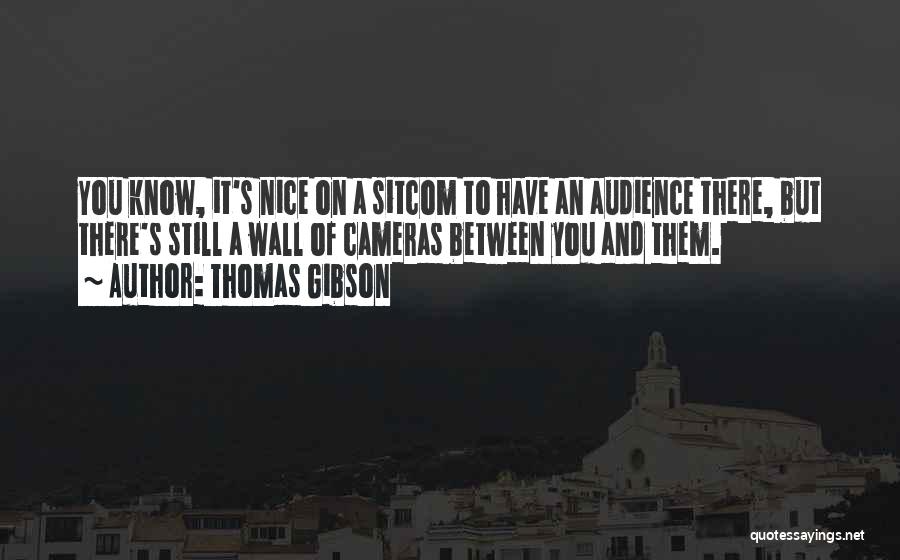 Thomas Gibson Quotes: You Know, It's Nice On A Sitcom To Have An Audience There, But There's Still A Wall Of Cameras Between