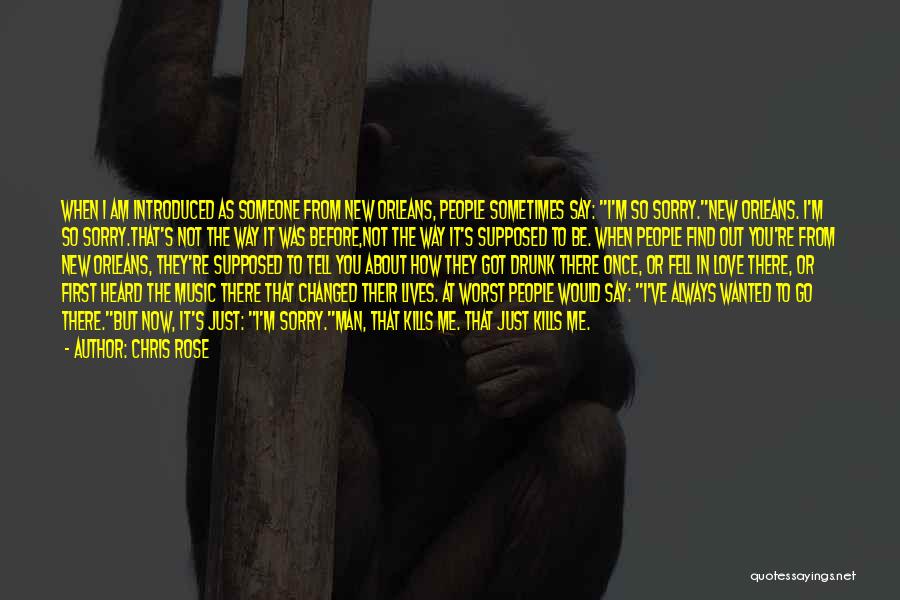Chris Rose Quotes: When I Am Introduced As Someone From New Orleans, People Sometimes Say: I'm So Sorry.new Orleans. I'm So Sorry.that's Not