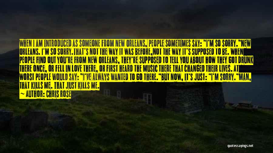 Chris Rose Quotes: When I Am Introduced As Someone From New Orleans, People Sometimes Say: I'm So Sorry.new Orleans. I'm So Sorry.that's Not