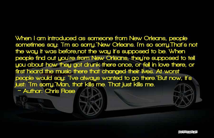 Chris Rose Quotes: When I Am Introduced As Someone From New Orleans, People Sometimes Say: I'm So Sorry.new Orleans. I'm So Sorry.that's Not