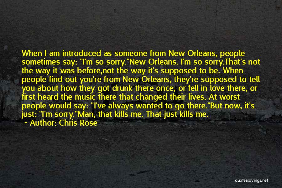 Chris Rose Quotes: When I Am Introduced As Someone From New Orleans, People Sometimes Say: I'm So Sorry.new Orleans. I'm So Sorry.that's Not