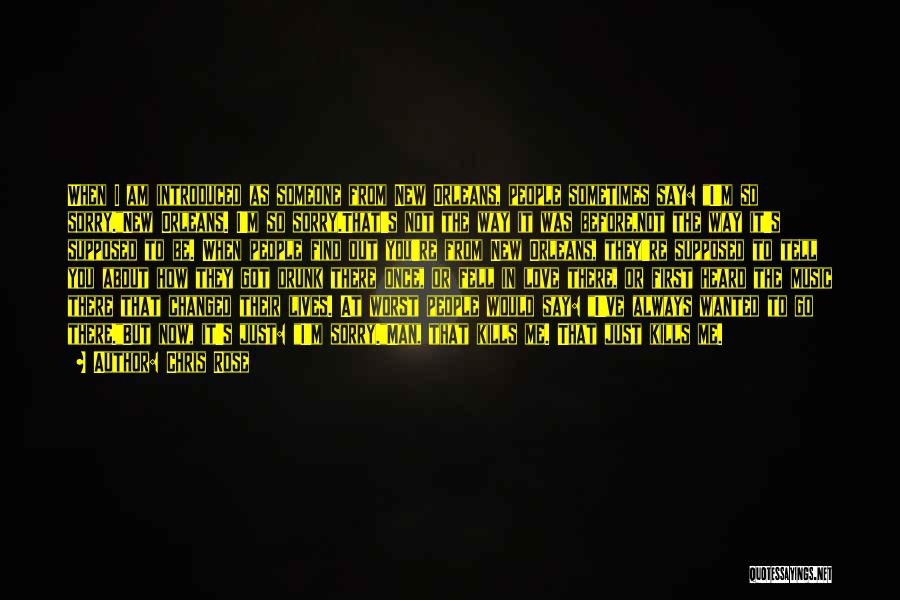 Chris Rose Quotes: When I Am Introduced As Someone From New Orleans, People Sometimes Say: I'm So Sorry.new Orleans. I'm So Sorry.that's Not