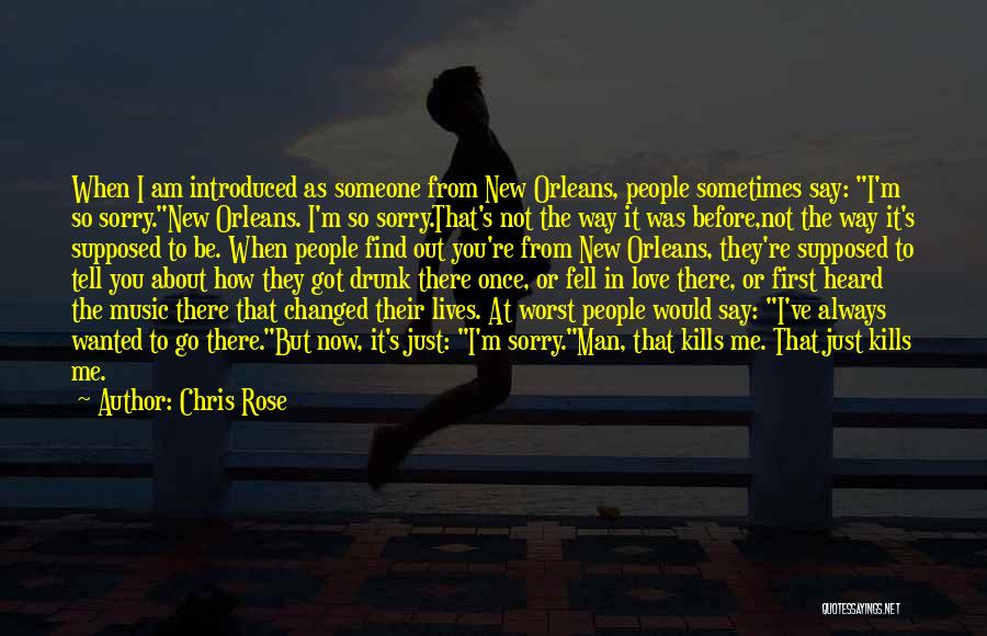 Chris Rose Quotes: When I Am Introduced As Someone From New Orleans, People Sometimes Say: I'm So Sorry.new Orleans. I'm So Sorry.that's Not