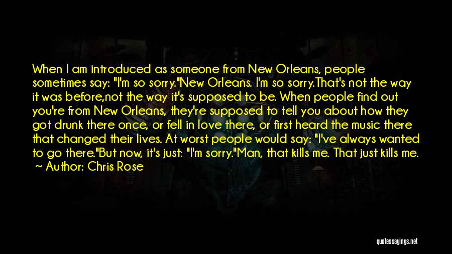 Chris Rose Quotes: When I Am Introduced As Someone From New Orleans, People Sometimes Say: I'm So Sorry.new Orleans. I'm So Sorry.that's Not