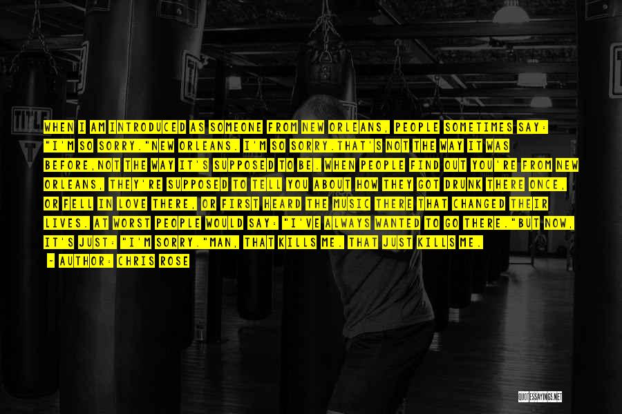 Chris Rose Quotes: When I Am Introduced As Someone From New Orleans, People Sometimes Say: I'm So Sorry.new Orleans. I'm So Sorry.that's Not
