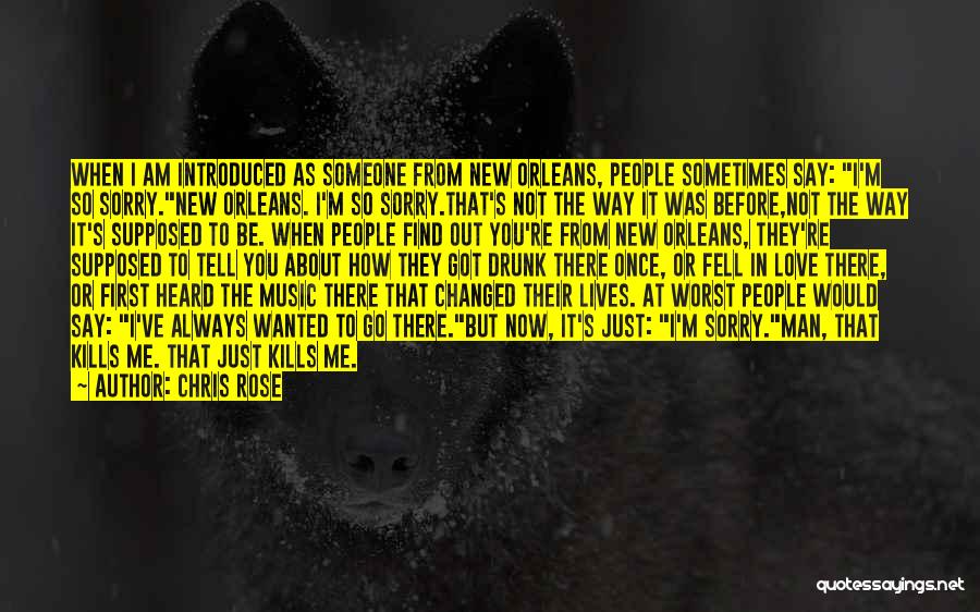 Chris Rose Quotes: When I Am Introduced As Someone From New Orleans, People Sometimes Say: I'm So Sorry.new Orleans. I'm So Sorry.that's Not