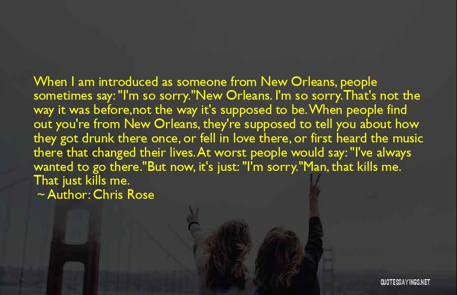 Chris Rose Quotes: When I Am Introduced As Someone From New Orleans, People Sometimes Say: I'm So Sorry.new Orleans. I'm So Sorry.that's Not