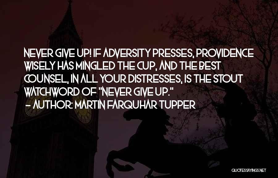 Martin Farquhar Tupper Quotes: Never Give Up! If Adversity Presses, Providence Wisely Has Mingled The Cup, And The Best Counsel, In All Your Distresses,