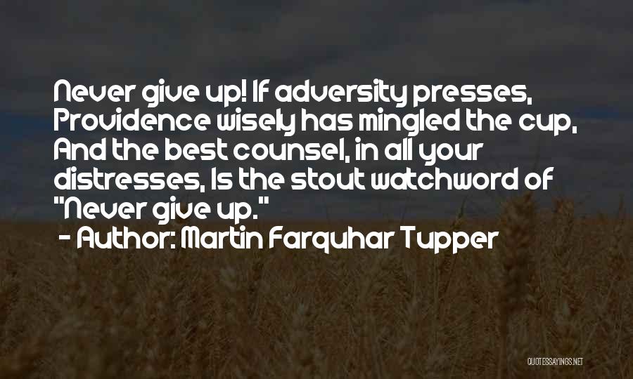 Martin Farquhar Tupper Quotes: Never Give Up! If Adversity Presses, Providence Wisely Has Mingled The Cup, And The Best Counsel, In All Your Distresses,