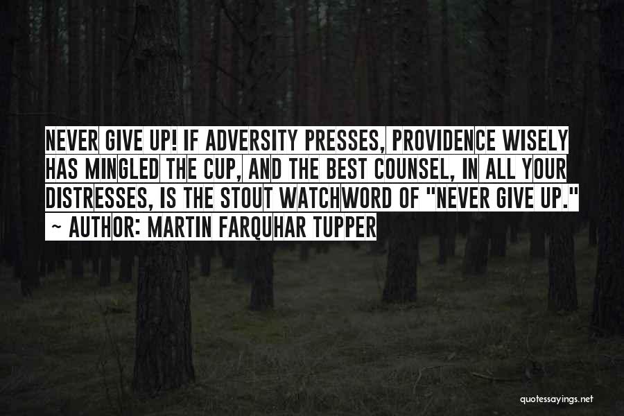 Martin Farquhar Tupper Quotes: Never Give Up! If Adversity Presses, Providence Wisely Has Mingled The Cup, And The Best Counsel, In All Your Distresses,