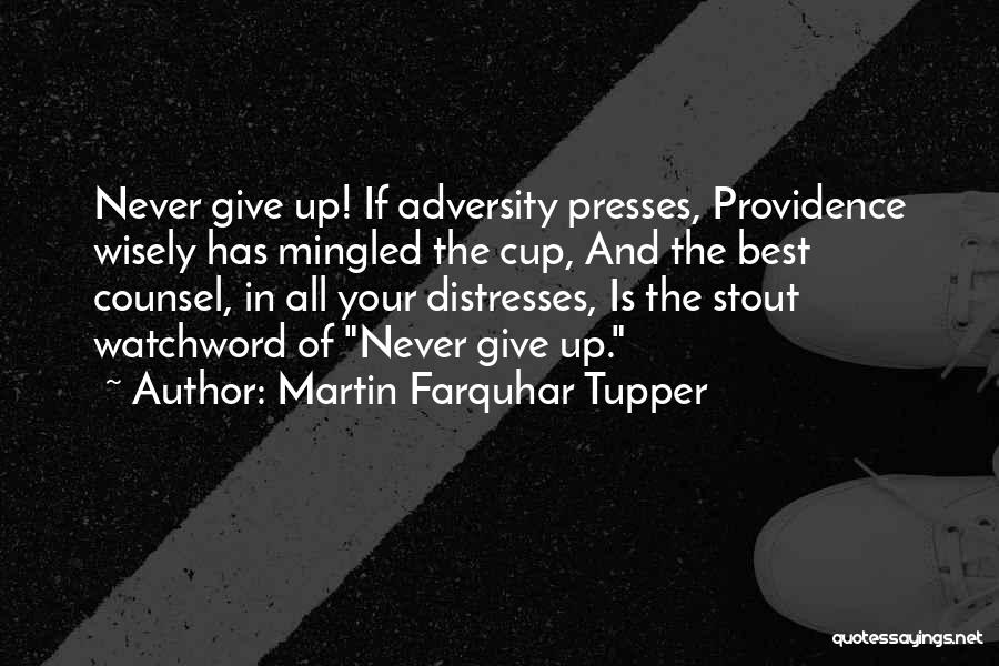 Martin Farquhar Tupper Quotes: Never Give Up! If Adversity Presses, Providence Wisely Has Mingled The Cup, And The Best Counsel, In All Your Distresses,