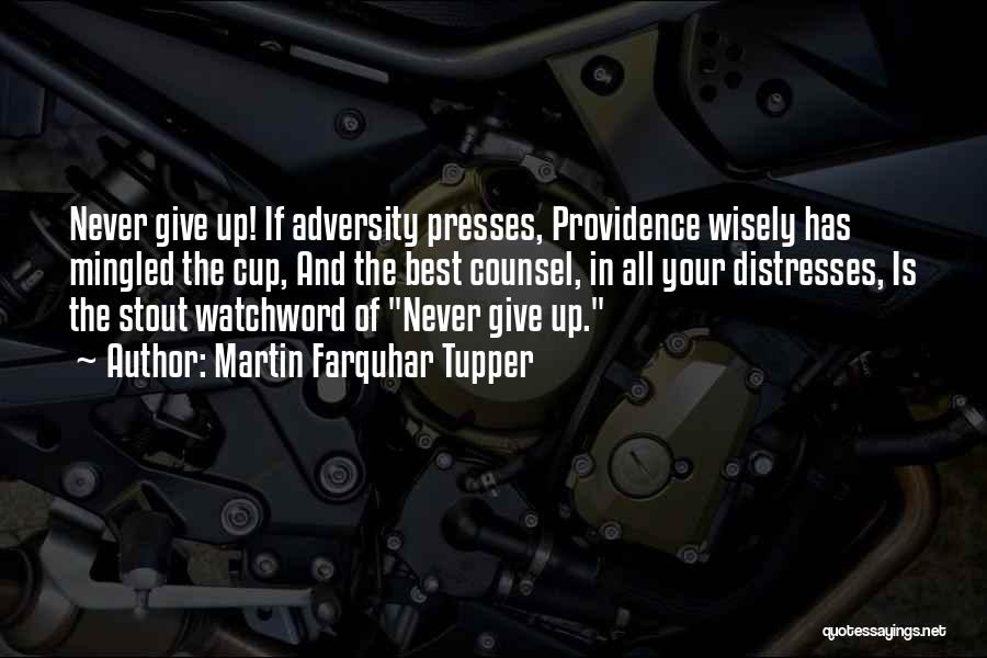 Martin Farquhar Tupper Quotes: Never Give Up! If Adversity Presses, Providence Wisely Has Mingled The Cup, And The Best Counsel, In All Your Distresses,