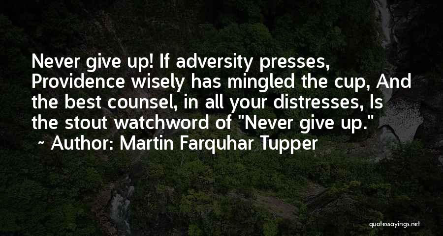 Martin Farquhar Tupper Quotes: Never Give Up! If Adversity Presses, Providence Wisely Has Mingled The Cup, And The Best Counsel, In All Your Distresses,
