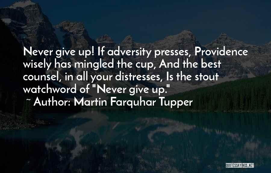 Martin Farquhar Tupper Quotes: Never Give Up! If Adversity Presses, Providence Wisely Has Mingled The Cup, And The Best Counsel, In All Your Distresses,