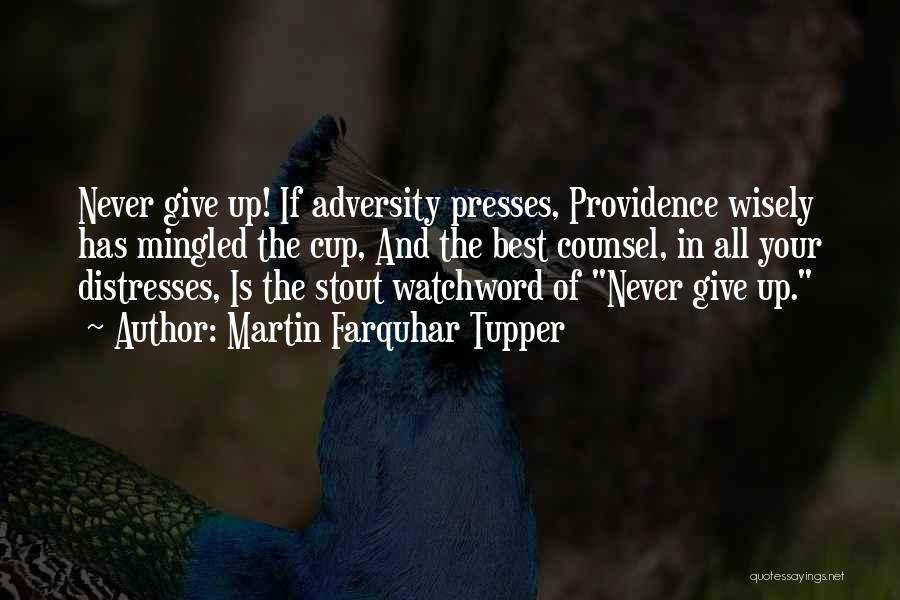 Martin Farquhar Tupper Quotes: Never Give Up! If Adversity Presses, Providence Wisely Has Mingled The Cup, And The Best Counsel, In All Your Distresses,