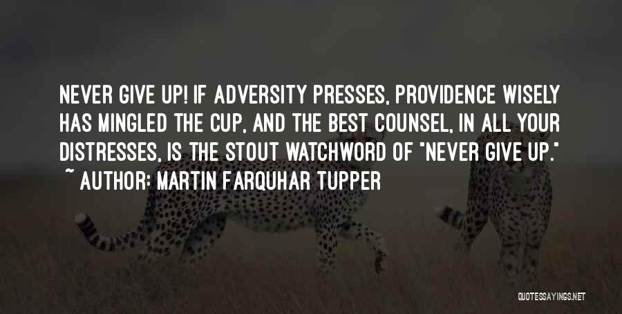 Martin Farquhar Tupper Quotes: Never Give Up! If Adversity Presses, Providence Wisely Has Mingled The Cup, And The Best Counsel, In All Your Distresses,