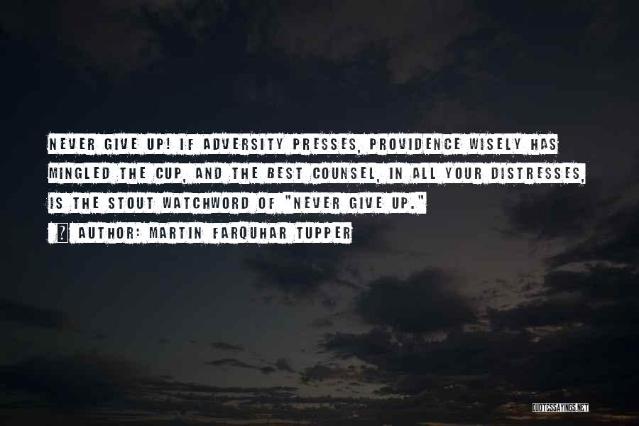 Martin Farquhar Tupper Quotes: Never Give Up! If Adversity Presses, Providence Wisely Has Mingled The Cup, And The Best Counsel, In All Your Distresses,