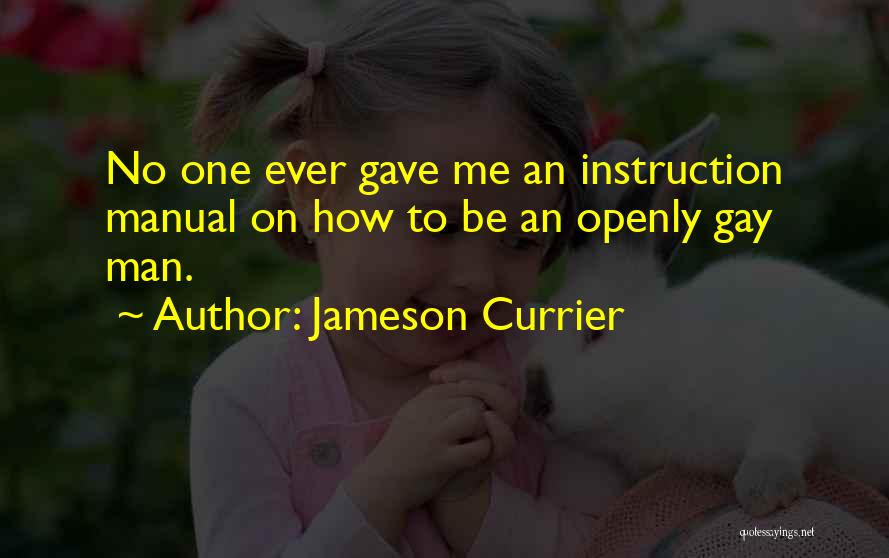 Jameson Currier Quotes: No One Ever Gave Me An Instruction Manual On How To Be An Openly Gay Man.