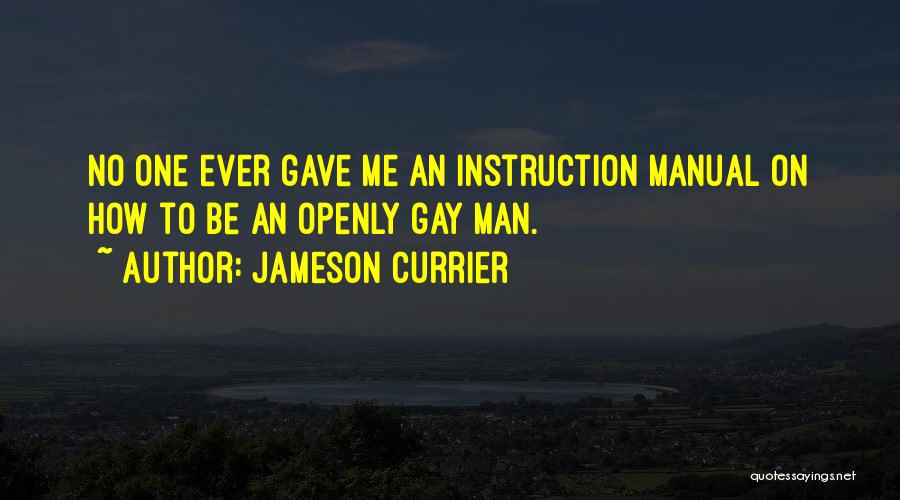 Jameson Currier Quotes: No One Ever Gave Me An Instruction Manual On How To Be An Openly Gay Man.