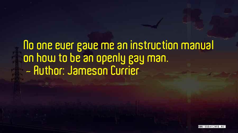 Jameson Currier Quotes: No One Ever Gave Me An Instruction Manual On How To Be An Openly Gay Man.