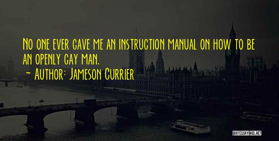 Jameson Currier Quotes: No One Ever Gave Me An Instruction Manual On How To Be An Openly Gay Man.