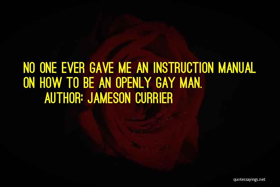 Jameson Currier Quotes: No One Ever Gave Me An Instruction Manual On How To Be An Openly Gay Man.