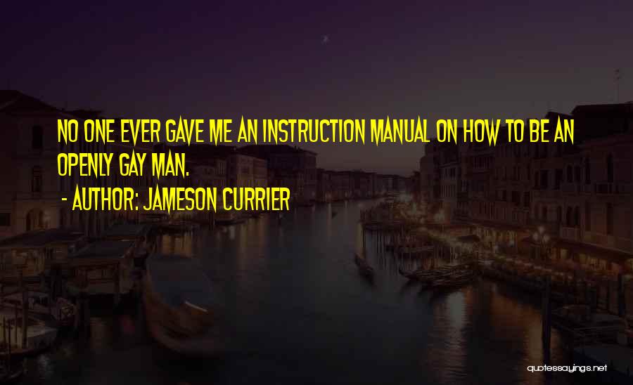 Jameson Currier Quotes: No One Ever Gave Me An Instruction Manual On How To Be An Openly Gay Man.