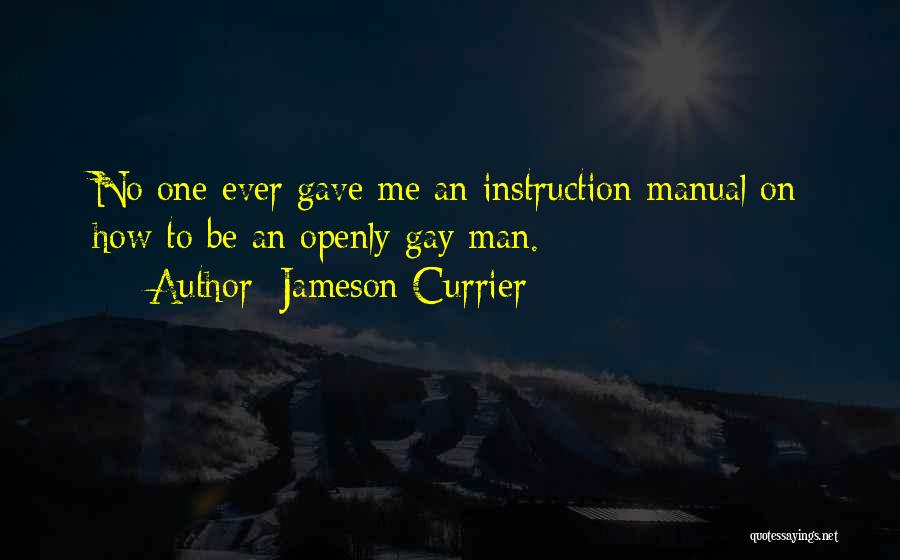 Jameson Currier Quotes: No One Ever Gave Me An Instruction Manual On How To Be An Openly Gay Man.