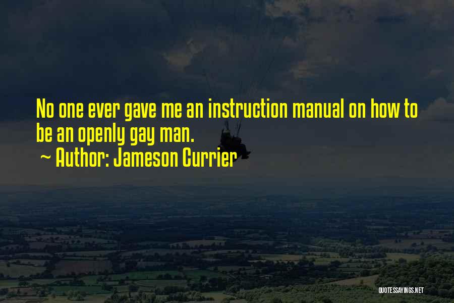 Jameson Currier Quotes: No One Ever Gave Me An Instruction Manual On How To Be An Openly Gay Man.