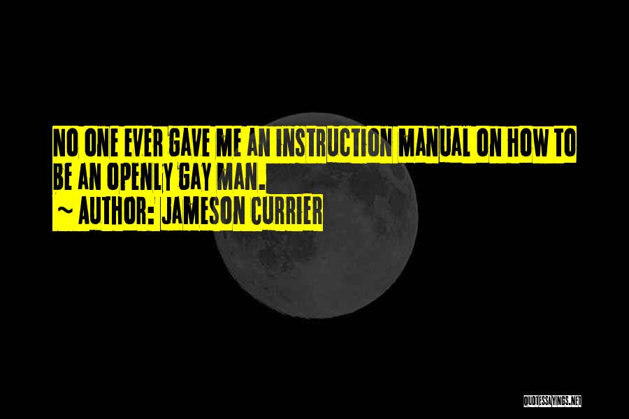 Jameson Currier Quotes: No One Ever Gave Me An Instruction Manual On How To Be An Openly Gay Man.