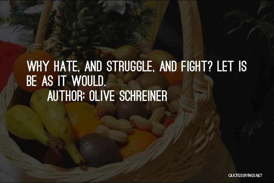 Olive Schreiner Quotes: Why Hate, And Struggle, And Fight? Let Is Be As It Would.