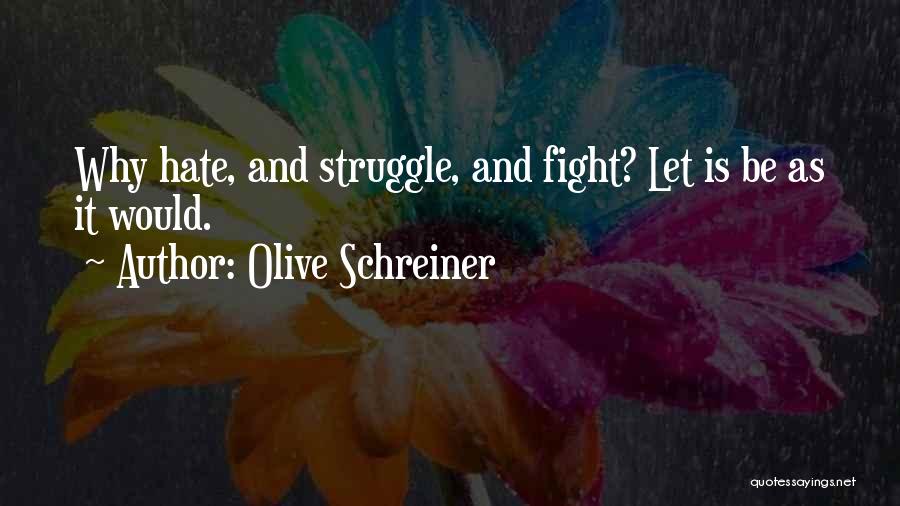 Olive Schreiner Quotes: Why Hate, And Struggle, And Fight? Let Is Be As It Would.