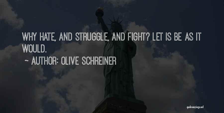 Olive Schreiner Quotes: Why Hate, And Struggle, And Fight? Let Is Be As It Would.