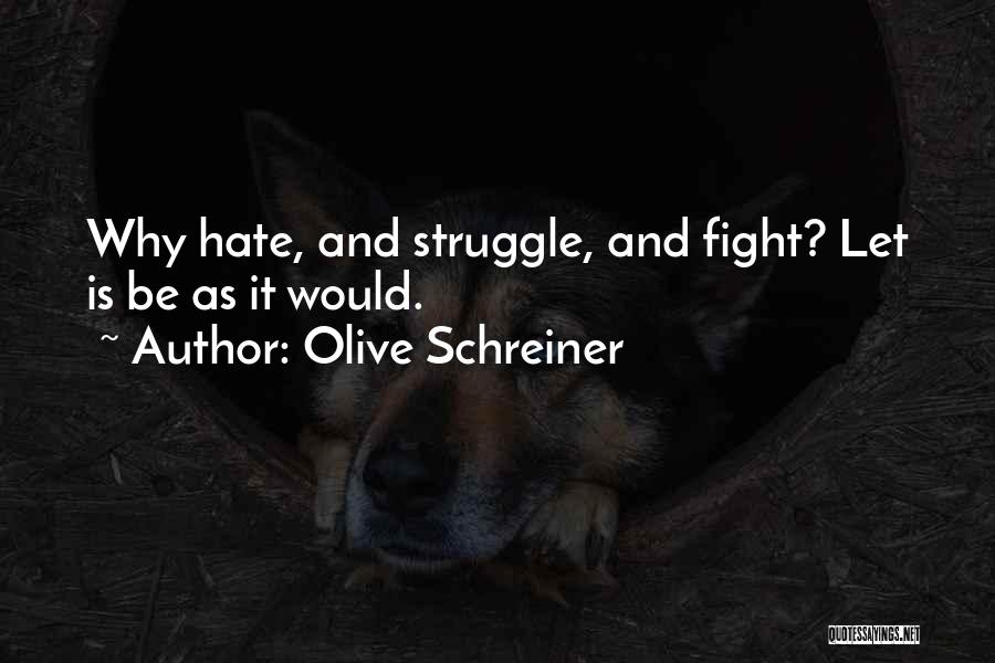 Olive Schreiner Quotes: Why Hate, And Struggle, And Fight? Let Is Be As It Would.