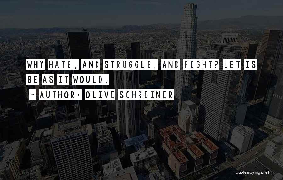 Olive Schreiner Quotes: Why Hate, And Struggle, And Fight? Let Is Be As It Would.