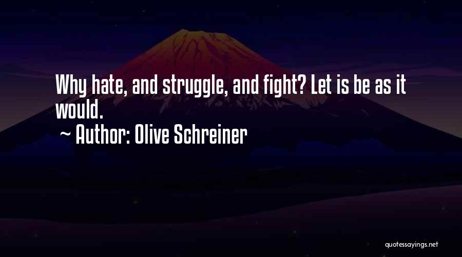 Olive Schreiner Quotes: Why Hate, And Struggle, And Fight? Let Is Be As It Would.