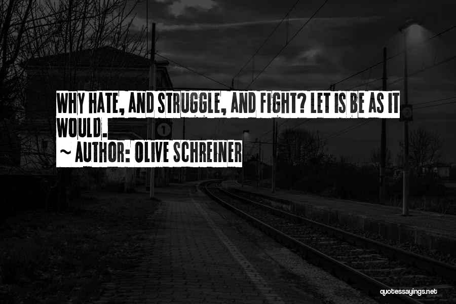 Olive Schreiner Quotes: Why Hate, And Struggle, And Fight? Let Is Be As It Would.