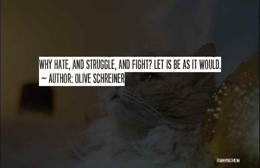 Olive Schreiner Quotes: Why Hate, And Struggle, And Fight? Let Is Be As It Would.