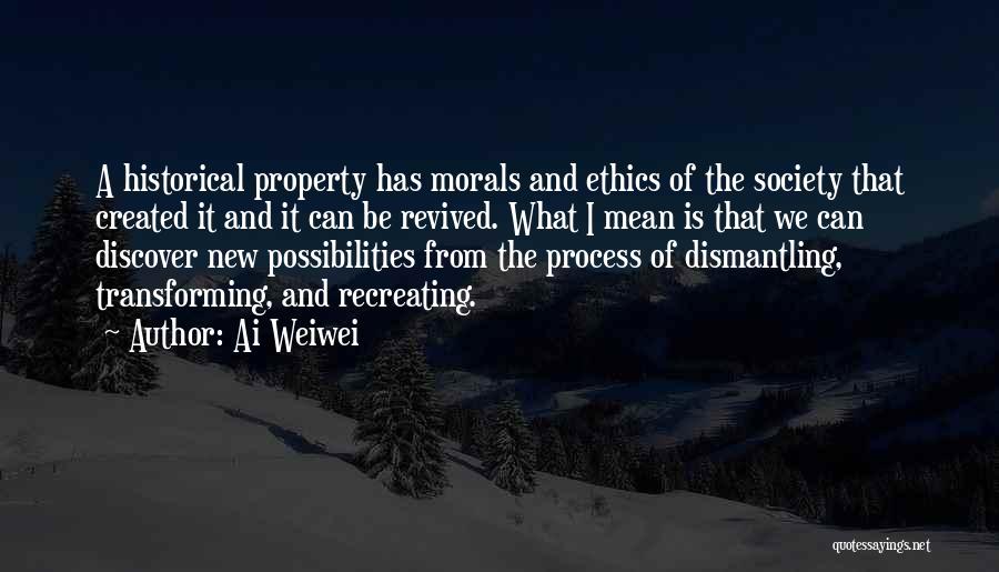 Ai Weiwei Quotes: A Historical Property Has Morals And Ethics Of The Society That Created It And It Can Be Revived. What I