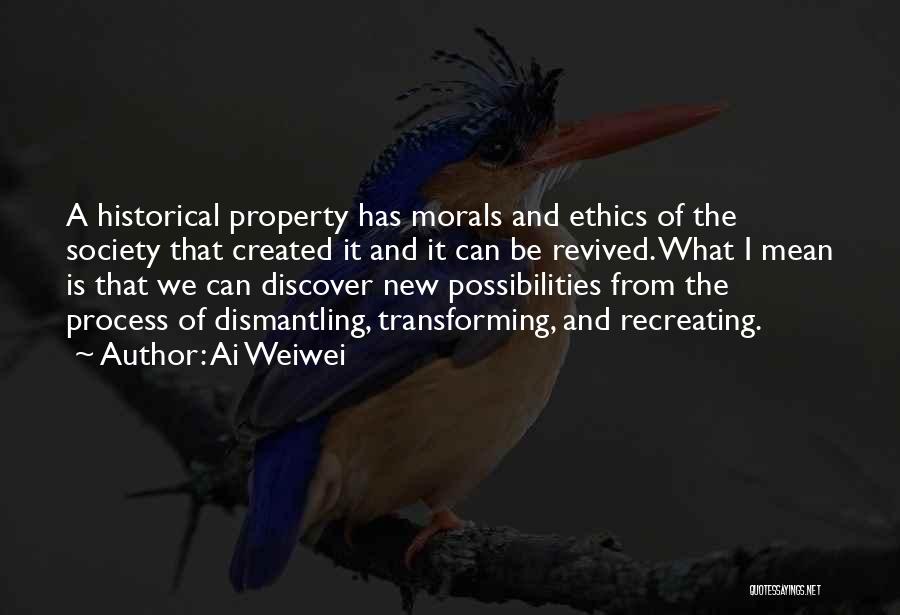 Ai Weiwei Quotes: A Historical Property Has Morals And Ethics Of The Society That Created It And It Can Be Revived. What I