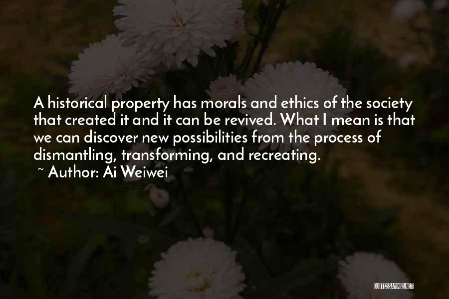 Ai Weiwei Quotes: A Historical Property Has Morals And Ethics Of The Society That Created It And It Can Be Revived. What I