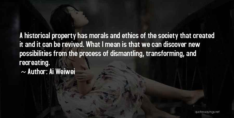 Ai Weiwei Quotes: A Historical Property Has Morals And Ethics Of The Society That Created It And It Can Be Revived. What I