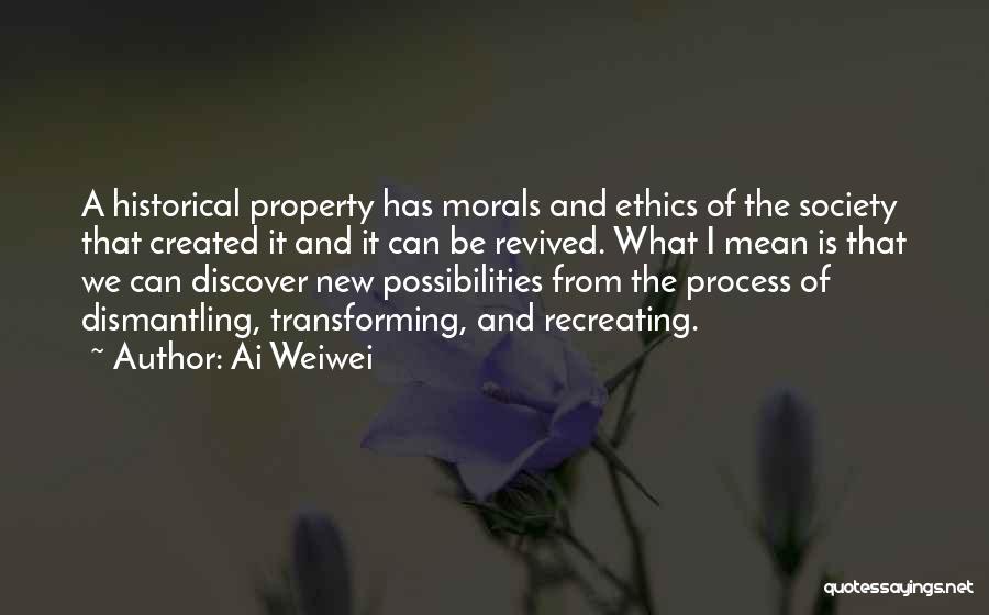 Ai Weiwei Quotes: A Historical Property Has Morals And Ethics Of The Society That Created It And It Can Be Revived. What I