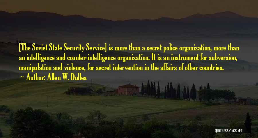 Allen W. Dulles Quotes: [the Soviet State Security Service] Is More Than A Secret Police Organization, More Than An Intelligence And Counter-intelligence Organization. It