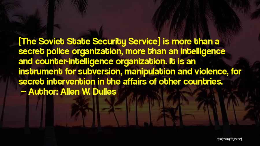 Allen W. Dulles Quotes: [the Soviet State Security Service] Is More Than A Secret Police Organization, More Than An Intelligence And Counter-intelligence Organization. It