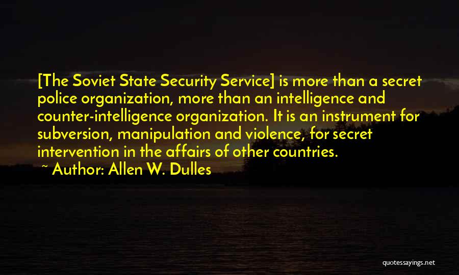 Allen W. Dulles Quotes: [the Soviet State Security Service] Is More Than A Secret Police Organization, More Than An Intelligence And Counter-intelligence Organization. It