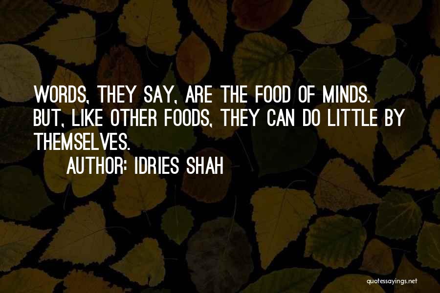 Idries Shah Quotes: Words, They Say, Are The Food Of Minds. But, Like Other Foods, They Can Do Little By Themselves.
