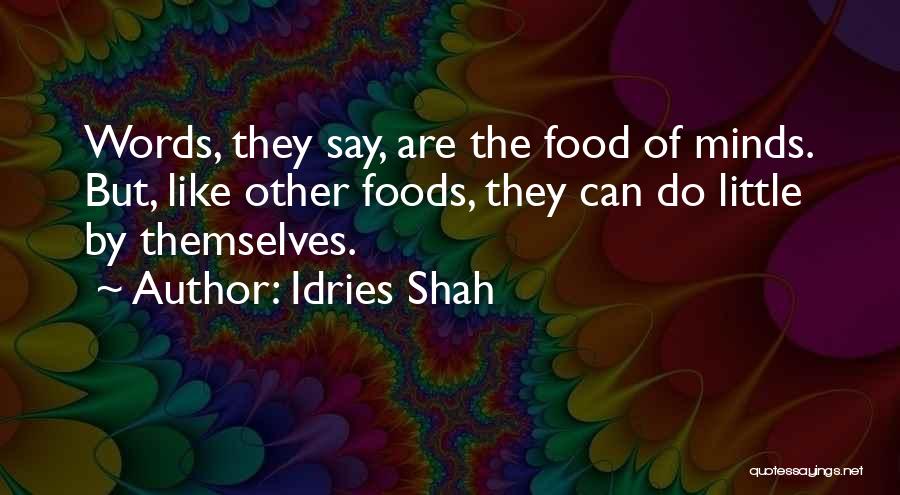 Idries Shah Quotes: Words, They Say, Are The Food Of Minds. But, Like Other Foods, They Can Do Little By Themselves.